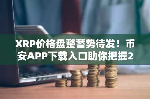 XRP价格盘整蓄势待发!币安APP下载入口助你把握2.08-2.15关键区间
