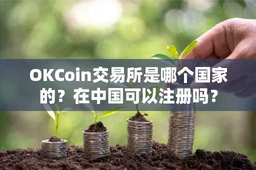 OKCoin交易所是哪个国家的？在中国可以注册吗？