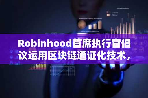 Robinhood首席执行官倡议运用区块链通证化技术，防止游戏驿站式交易暂停重演