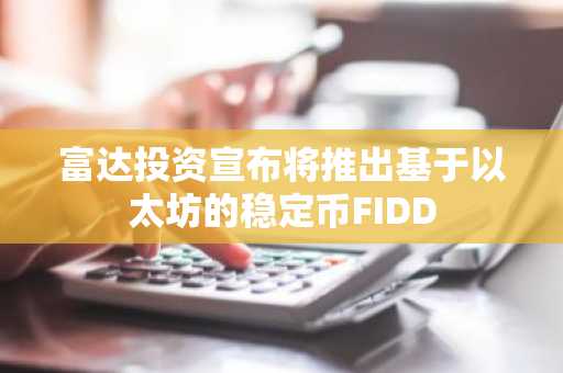 富达投资宣布将推出基于以太坊的稳定币FIDD