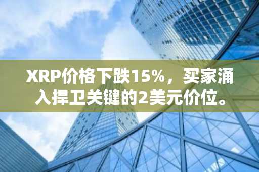 XRP价格下跌15%，买家涌入捍卫关键的2美元价位。