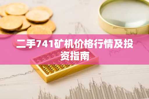 二手741矿机价格行情及投资指南
