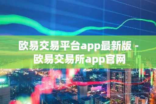 欧易交易平台app最新版 - 欧易交易所app官网