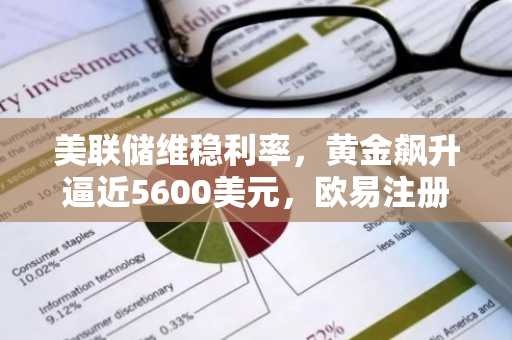 美联储维稳利率，黄金飙升逼近5600美元，欧易注册地址一键直达