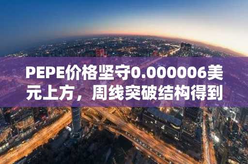 PEPE价格坚守0.000006美元上方，周线突破结构得到加强