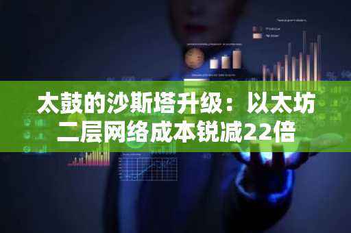 太鼓的沙斯塔升级：以太坊二层网络成本锐减22倍