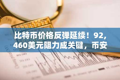 比特币价格反弹延续！92,460美元阻力成关键，币安交易所注册入口助你把握行情