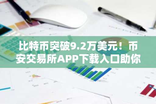 比特币突破9.2万美元！币安交易所APP下载入口助你把握市场趋势
