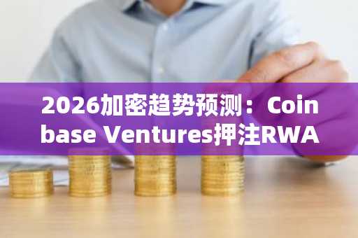 2026加密趋势预测：Coinbase Ventures押注RWA与AI，币安交易所注册入口速览