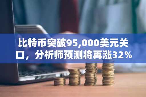 比特币突破95,000美元关口，分析师预测将再涨32%