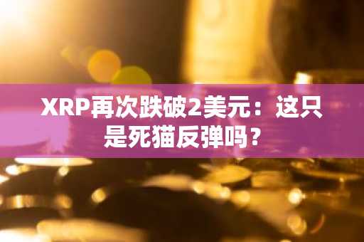 XRP再次跌破2美元：这只是死猫反弹吗？