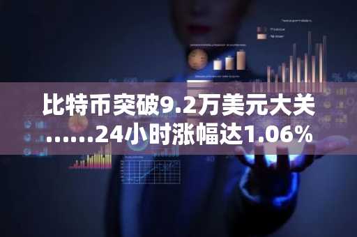比特币突破9.2万美元大关……24小时涨幅达1.06%