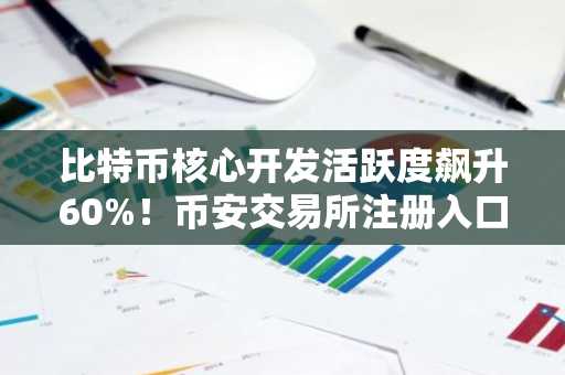 比特币核心开发活跃度飙升60%！币安交易所注册入口助你把握市场趋势