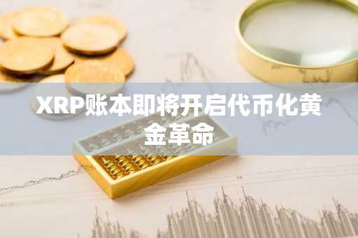 XRP账本即将开启代币化黄金革命