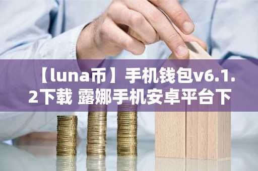 【luna币】手机钱包v6.1.2下载 露娜手机安卓平台下载