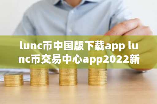lunc币中国版下载app lunc币交易中心app2022新版下载