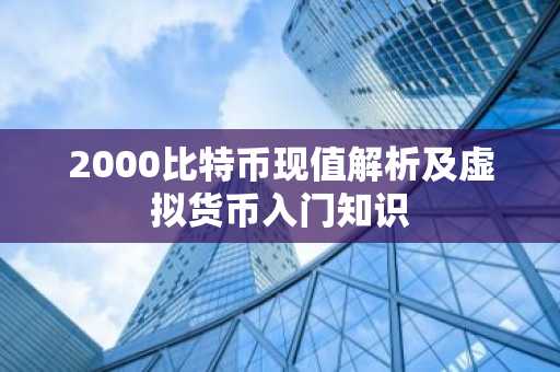 2000比特币现值解析及虚拟货币入门知识