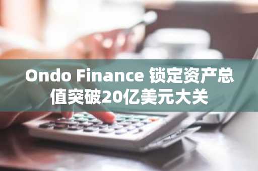Ondo Finance 锁定资产总值突破20亿美元大关