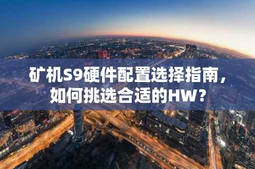 矿机S9硬件配置选择指南，如何挑选合适的HW？