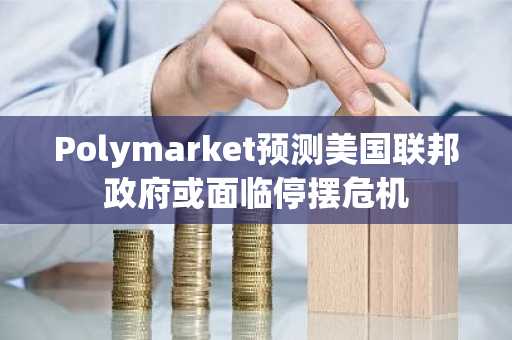 Polymarket预测美国联邦政府或面临停摆危机