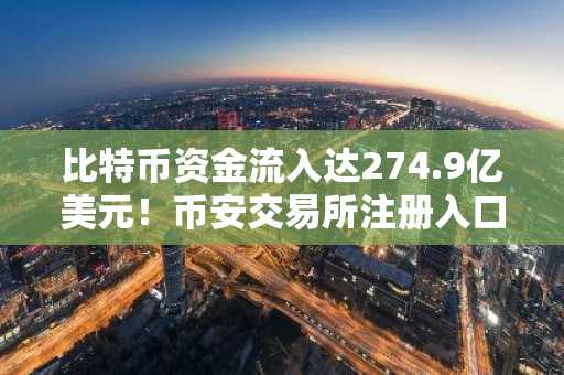比特币资金流入达274.9亿美元!币安交易所注册入口及APP下载助你把握市场趋势