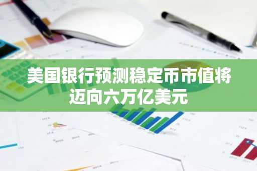 美国银行预测稳定币市值将迈向六万亿美元