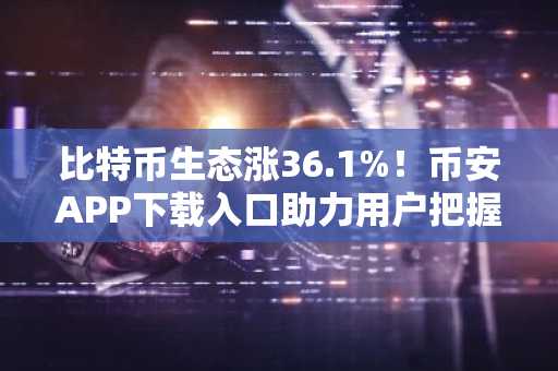 比特币生态涨36.1%！币安APP下载入口助力用户把握热点轮动行情
