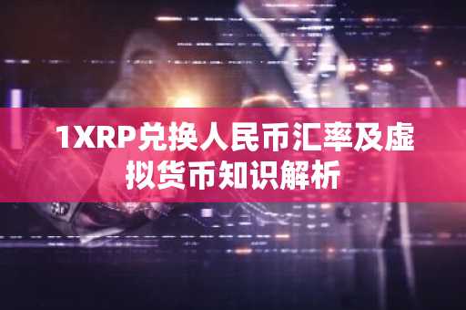 1XRP兑换人民币汇率及虚拟货币知识解析