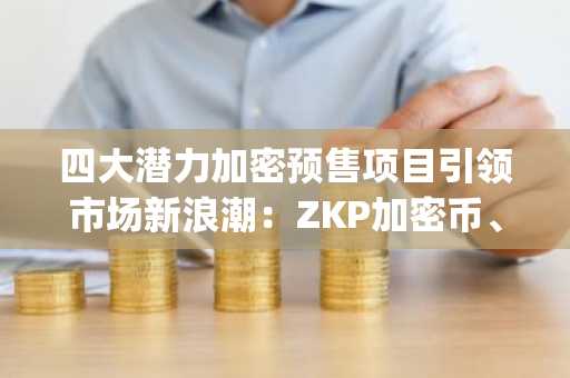 四大潜力加密预售项目引领市场新浪潮：ZKP加密币、DeepSnitch AI、BlockchainFX与Bitcoin Hyper！