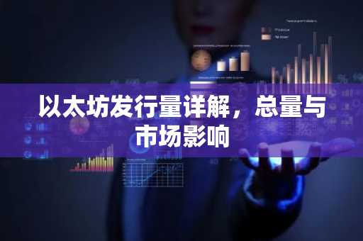 以太坊发行量详解，总量与市场影响