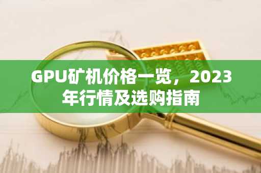GPU矿机价格一览，2023年行情及选购指南