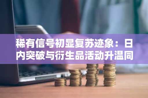 稀有信号初显复苏迹象：日内突破与衍生品活动升温同步