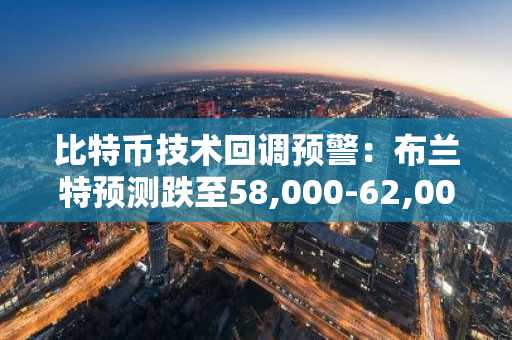 比特币技术回调预警：布兰特预测跌至58,000-62,000美元，币安注册入口助你安全应对