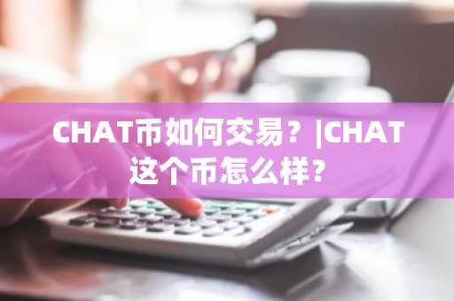 CHAT币如何交易？|CHAT这个币怎么样？