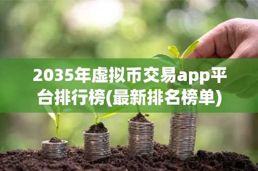 2035年虚拟币交易app平台排行榜(最新排名榜单)