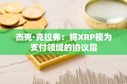 杰克·克拉弗：将XRP视为支付领域的协议层