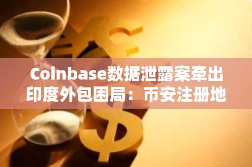 Coinbase数据泄露案牵出印度外包困局:币安注册地址与欧易APP下载入口成关注焦点