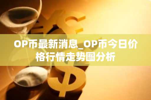 OP币最新消息_OP币今日价格行情走势图分析