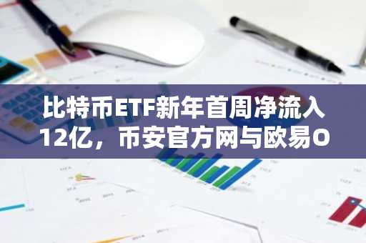 比特币ETF新年首周净流入12亿，币安官方网与欧易OKX入口助力交易