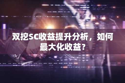 双挖SC收益提升分析,如何最大化收益?