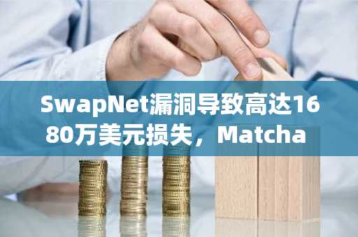 SwapNet漏洞导致高达1680万美元损失，Matcha Meta用户受影响