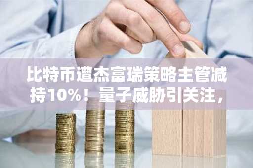 比特币遭杰富瑞策略主管减持10%！量子威胁引关注，币安注册入口速览